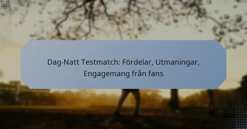 Dag-Natt Testmatch: Fördelar, Utmaningar, Engagemang från fans