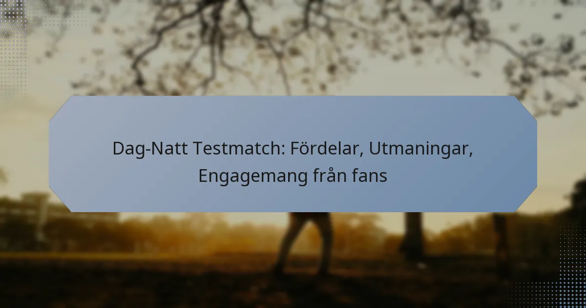 Dag-Natt Testmatch: Fördelar, Utmaningar, Engagemang från fans