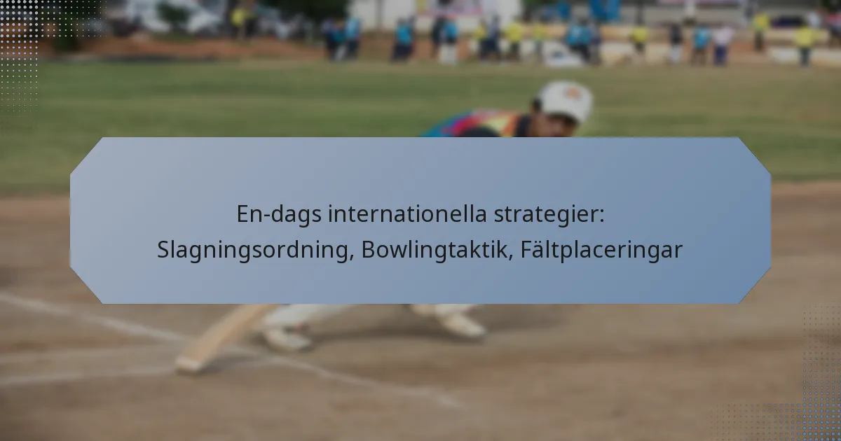 En-dags internationella strategier: Slagningsordning, Bowlingtaktik, Fältplaceringar