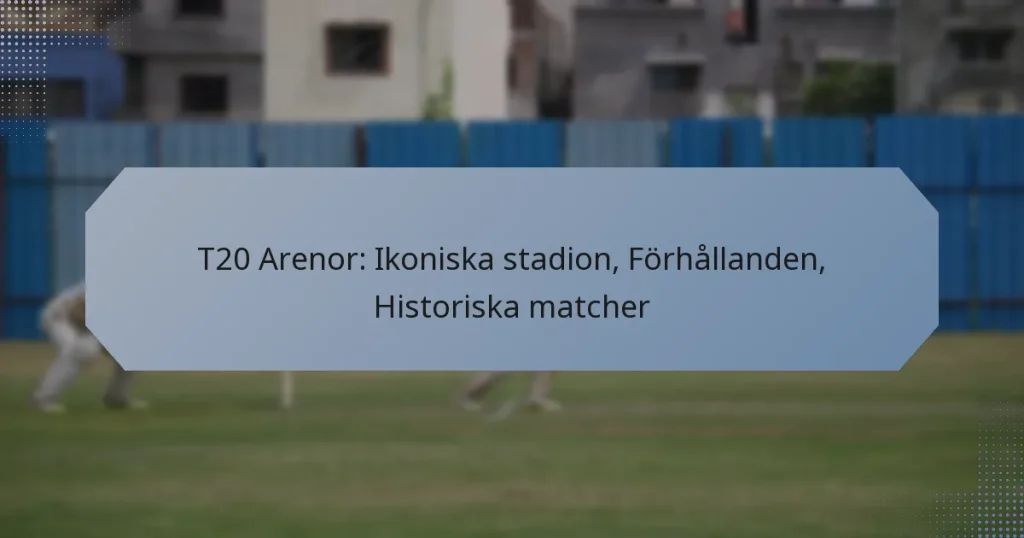 T20 Arenor: Ikoniska stadion, Förhållanden, Historiska matcher
