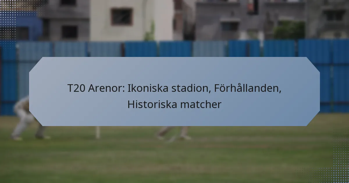 T20 Arenor: Ikoniska stadion, Förhållanden, Historiska matcher