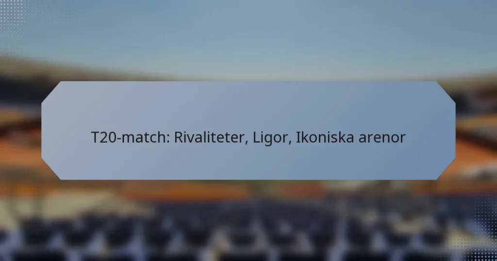 T20-match: Rivaliteter, Ligor, Ikoniska arenor