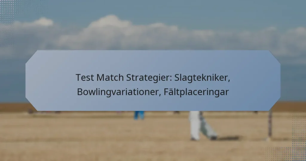 Test Match Strategier: Slagtekniker, Bowlingvariationer, Fältplaceringar