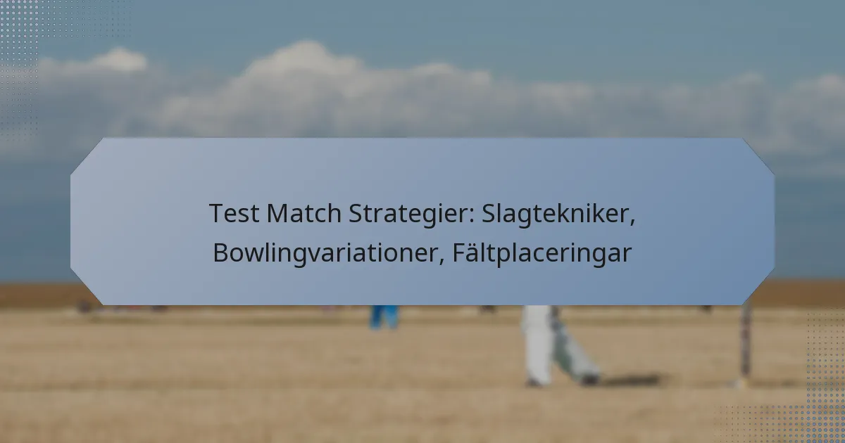 Test Match Strategier: Slagtekniker, Bowlingvariationer, Fältplaceringar