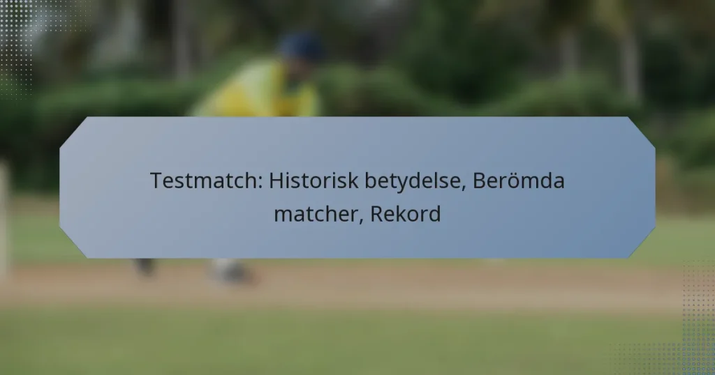 Testmatch: Historisk betydelse, Berömda matcher, Rekord