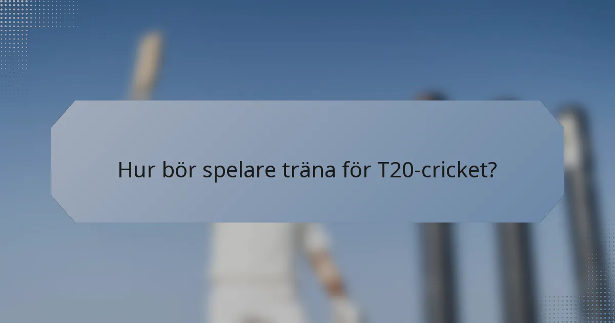 Hur bör spelare träna för T20-cricket?