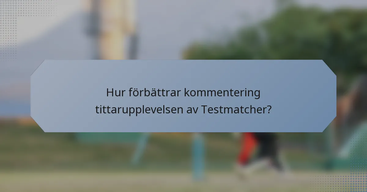Hur förbättrar kommentering tittarupplevelsen av Testmatcher?