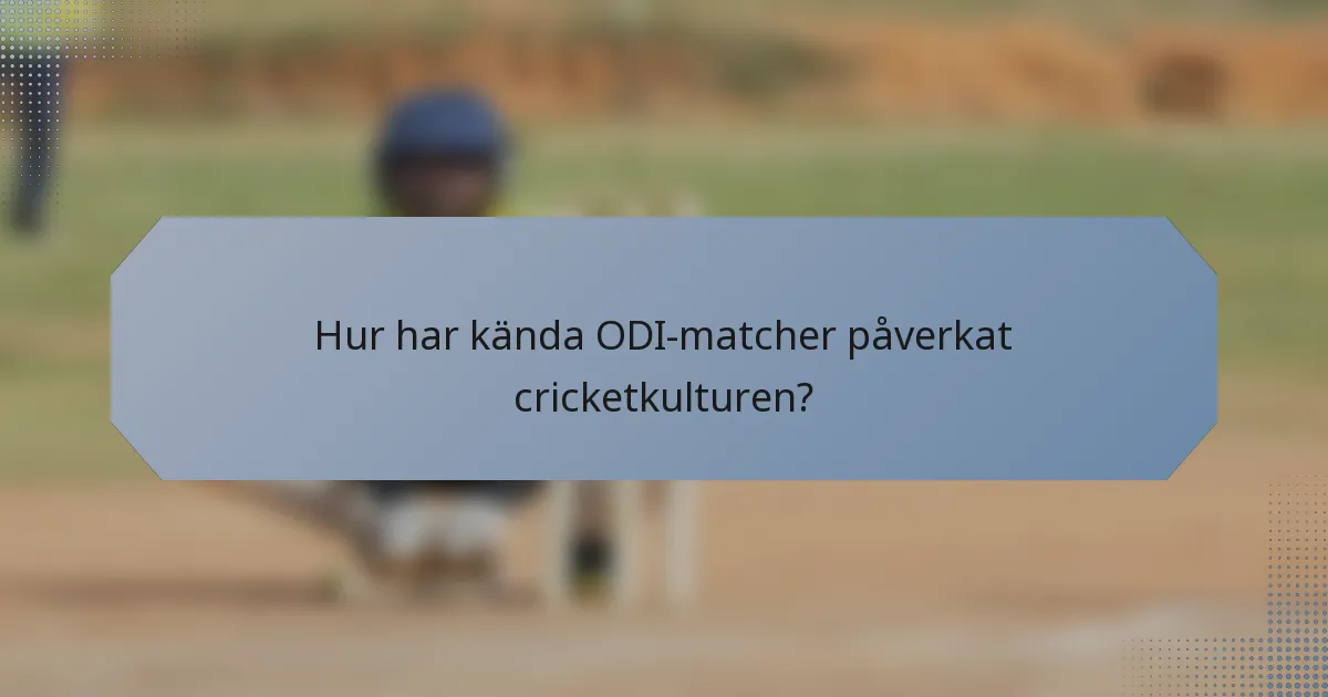 Hur har kända ODI-matcher påverkat cricketkulturen?
