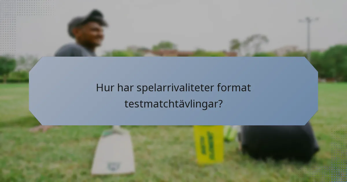 Hur har spelarrivaliteter format testmatchtävlingar?