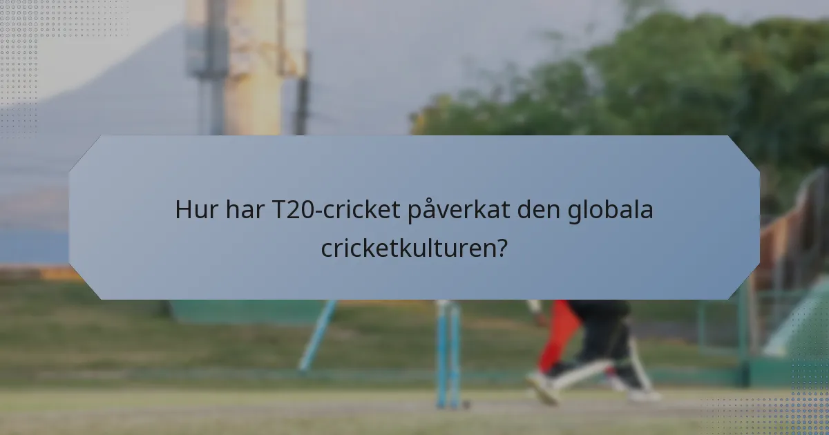 Hur har T20-cricket påverkat den globala cricketkulturen?