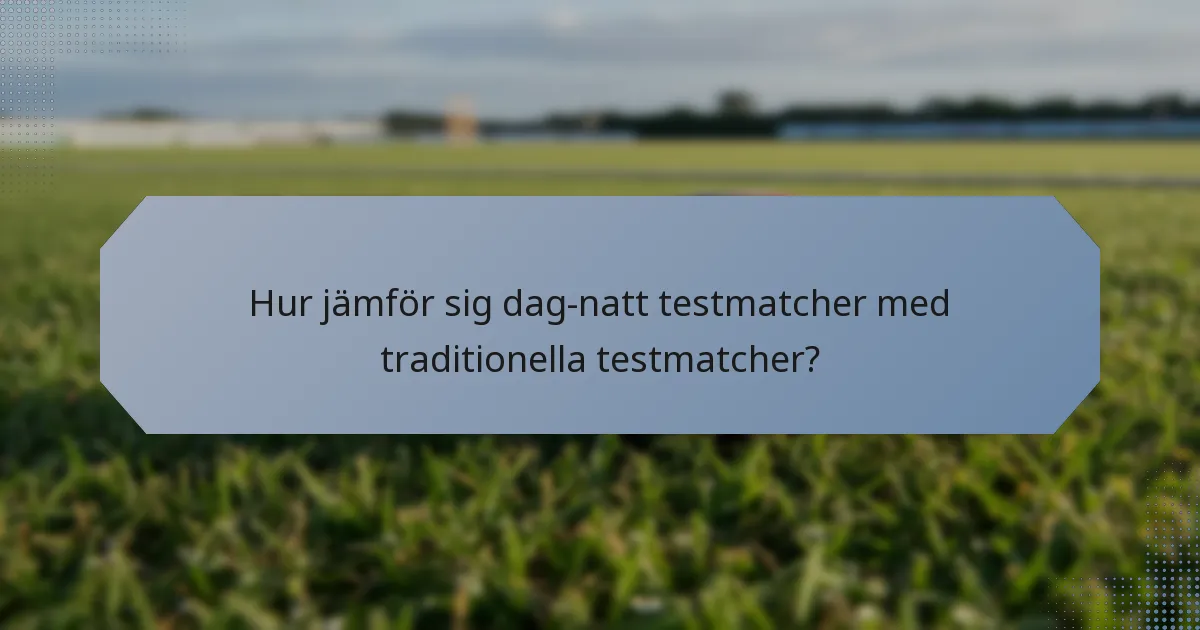 Hur jämför sig dag-natt testmatcher med traditionella testmatcher?