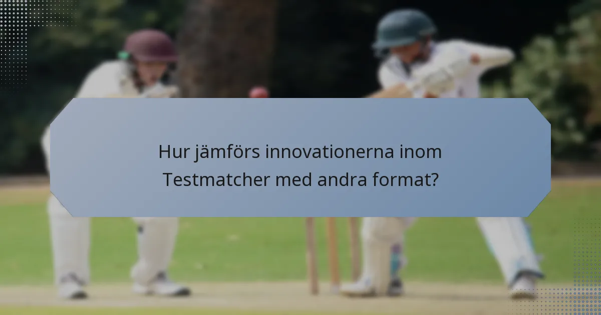 Hur jämförs innovationerna inom Testmatcher med andra format?