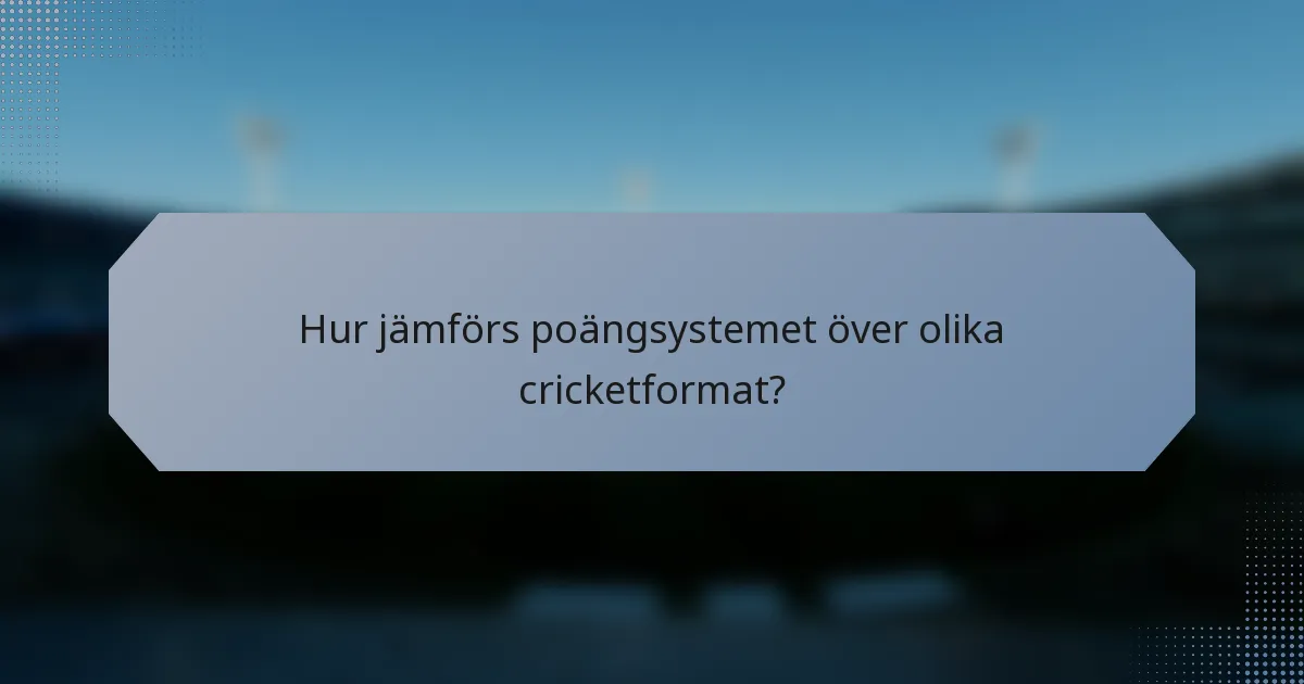 Hur jämförs poängsystemet över olika cricketformat?
