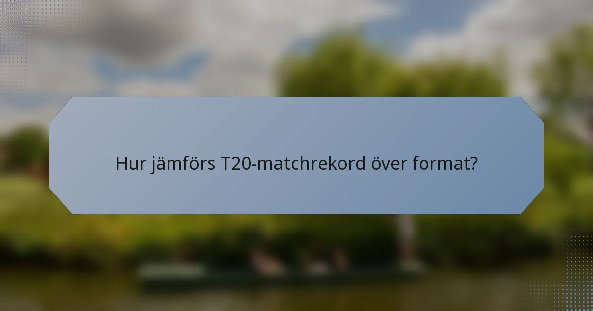 Hur jämförs T20-matchrekord över format?