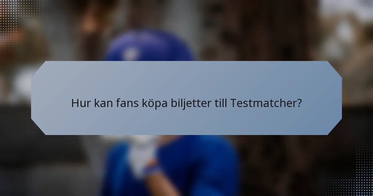Hur kan fans köpa biljetter till Testmatcher?
