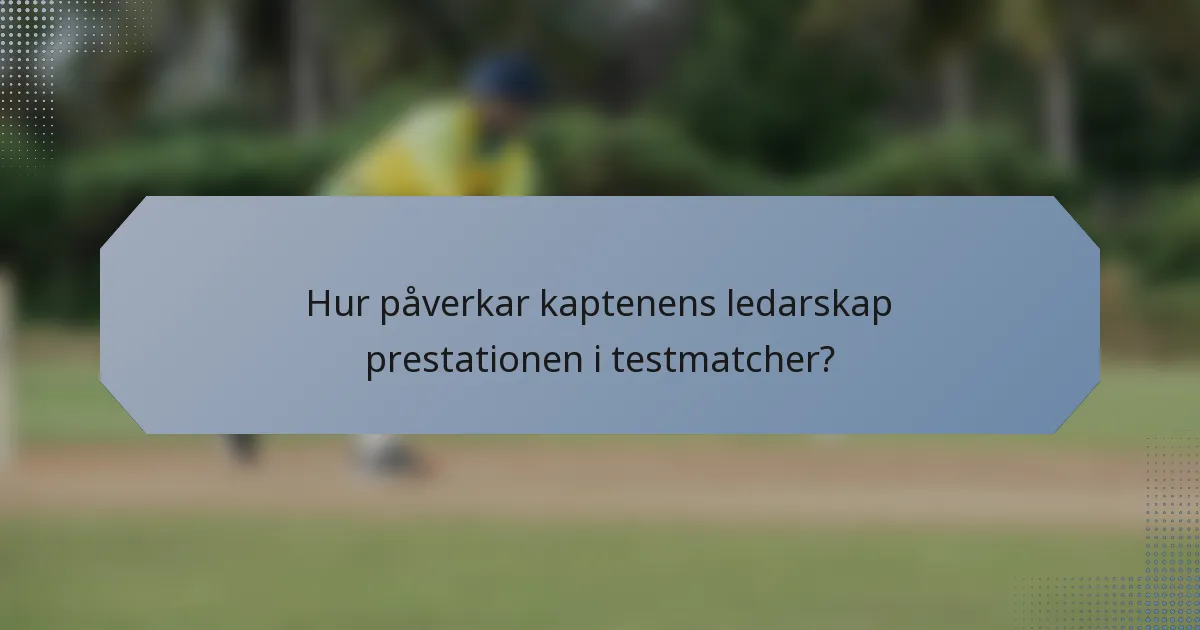 Hur påverkar kaptenens ledarskap prestationen i testmatcher?