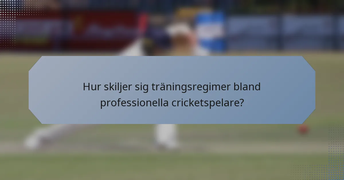 Hur skiljer sig träningsregimer bland professionella cricketspelare?