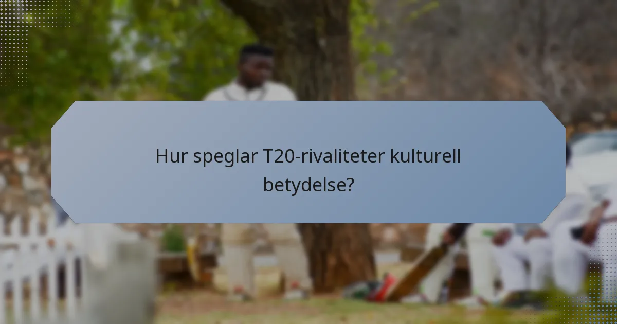 Hur speglar T20-rivaliteter kulturell betydelse?
