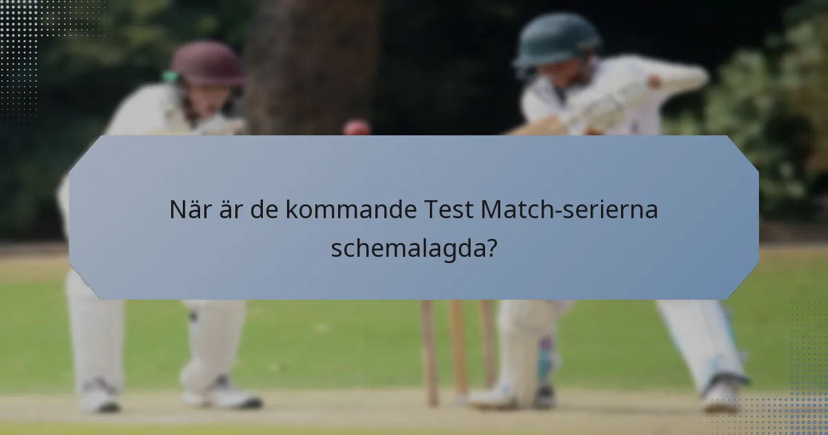 När är de kommande Test Match-serierna schemalagda?