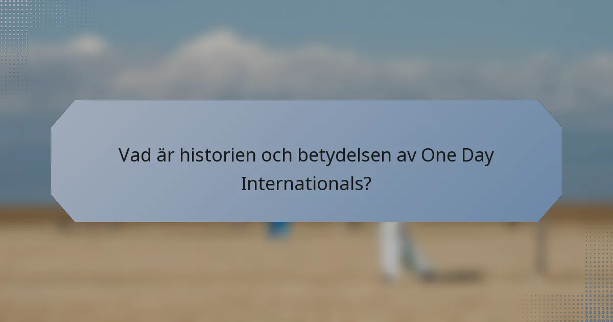 Vad är historien och betydelsen av One Day Internationals?