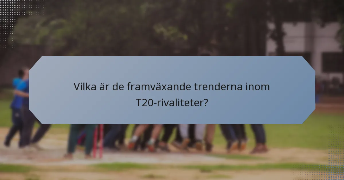 Vilka är de framväxande trenderna inom T20-rivaliteter?