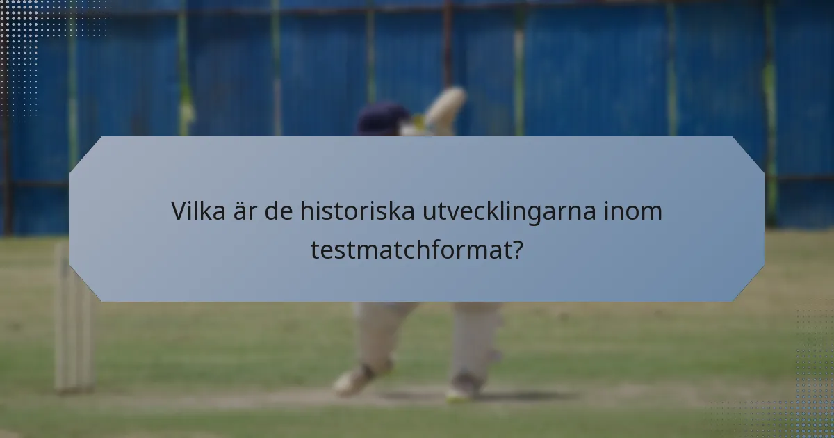 Vilka är de historiska utvecklingarna inom testmatchformat?
