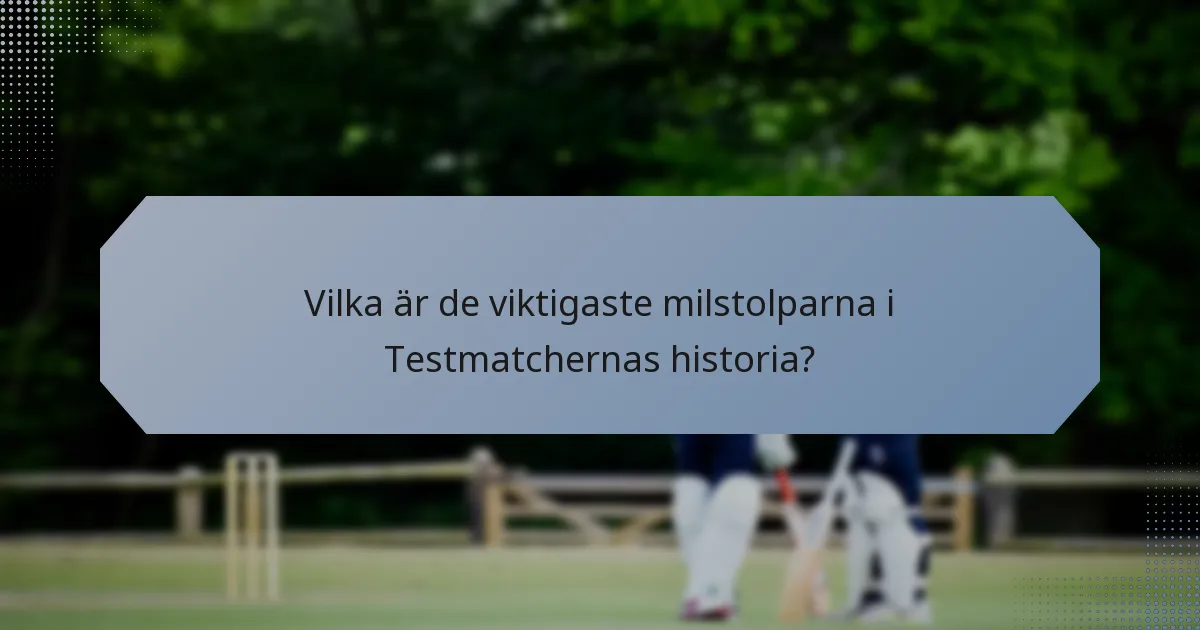 Vilka är de viktigaste milstolparna i Testmatchernas historia?