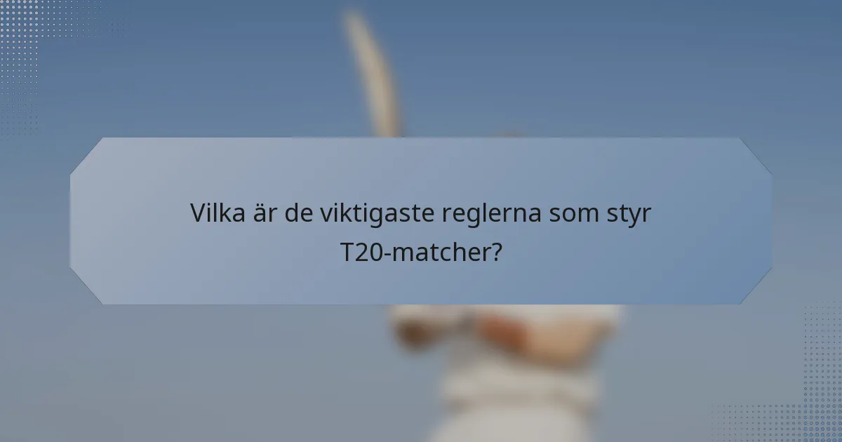 Vilka är de viktigaste reglerna som styr T20-matcher?