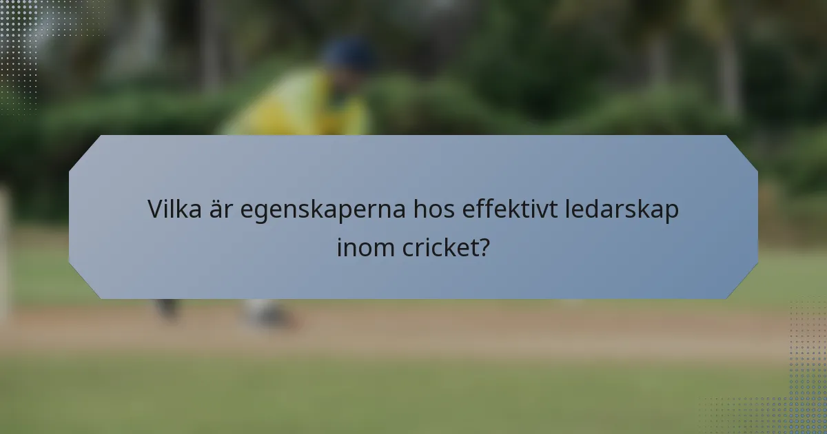 Vilka är egenskaperna hos effektivt ledarskap inom cricket?