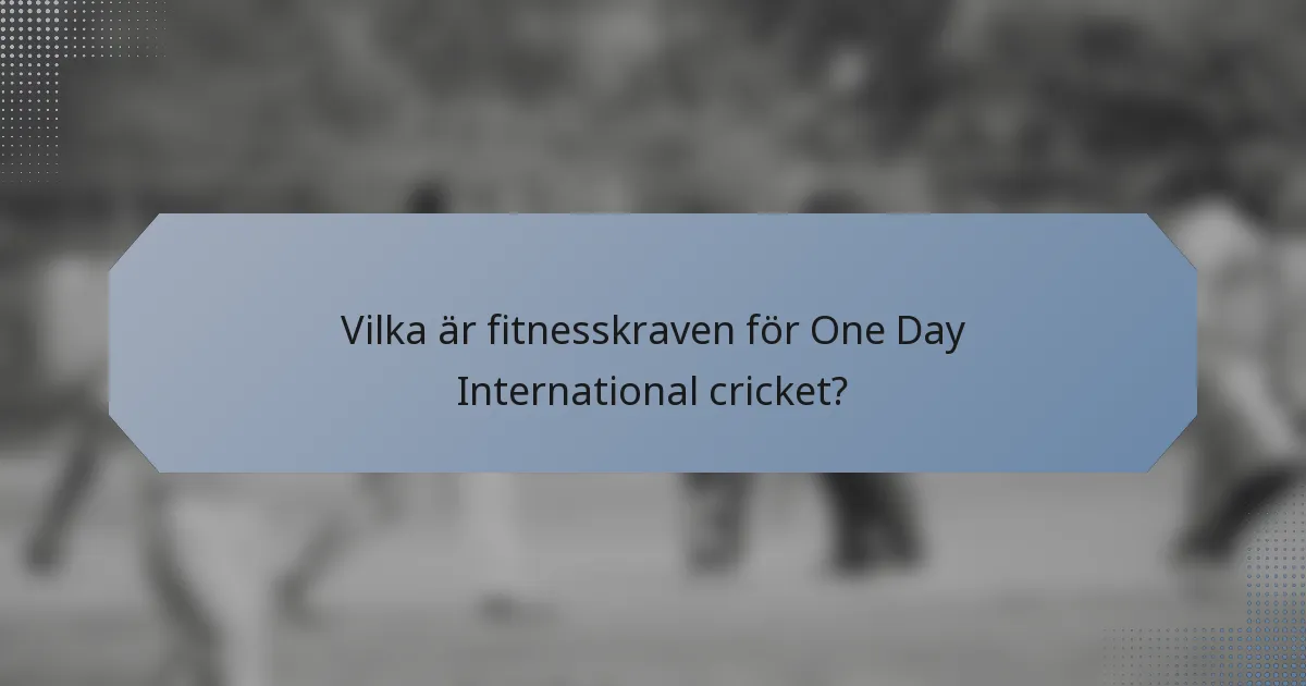 Vilka är fitnesskraven för One Day International cricket?