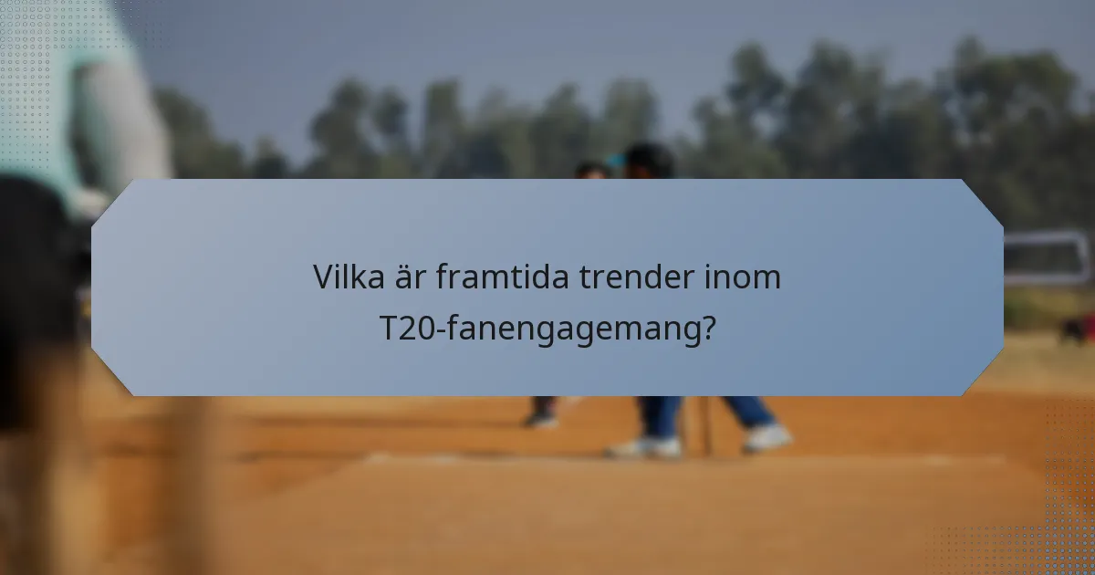Vilka är framtida trender inom T20-fanengagemang?