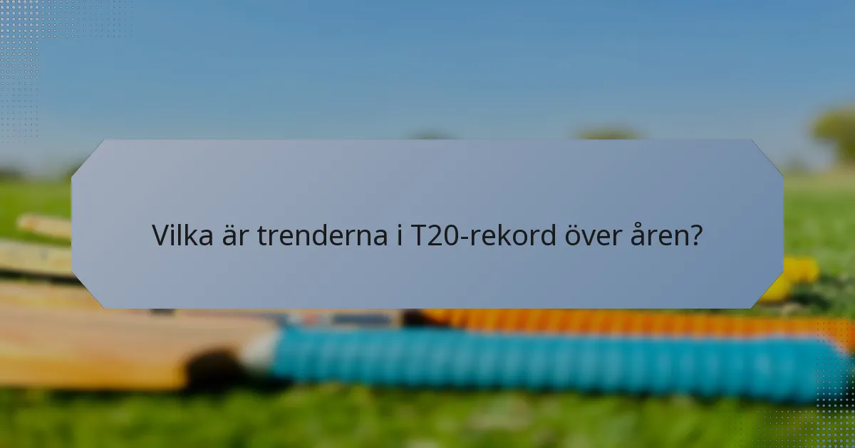 Vilka är trenderna i T20-rekord över åren?