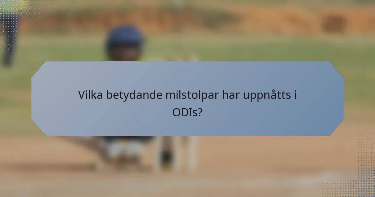 Vilka betydande milstolpar har uppnåtts i ODIs?
