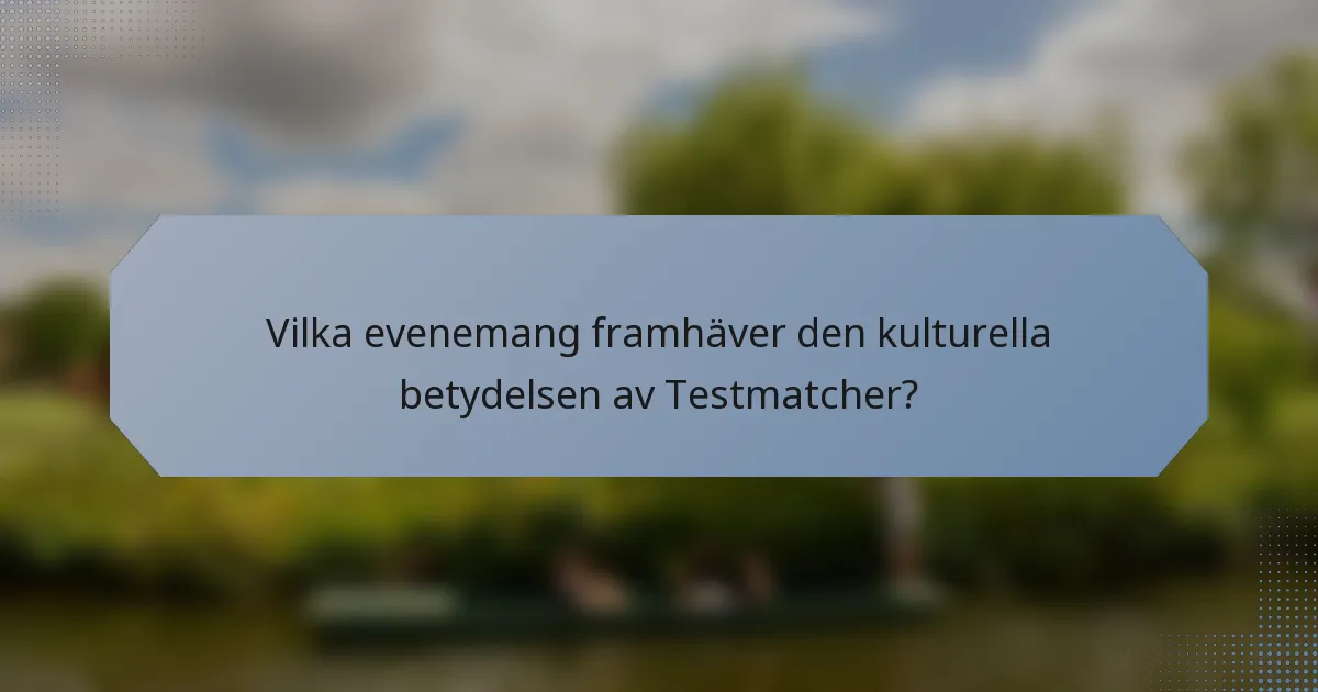 Vilka evenemang framhäver den kulturella betydelsen av Testmatcher?