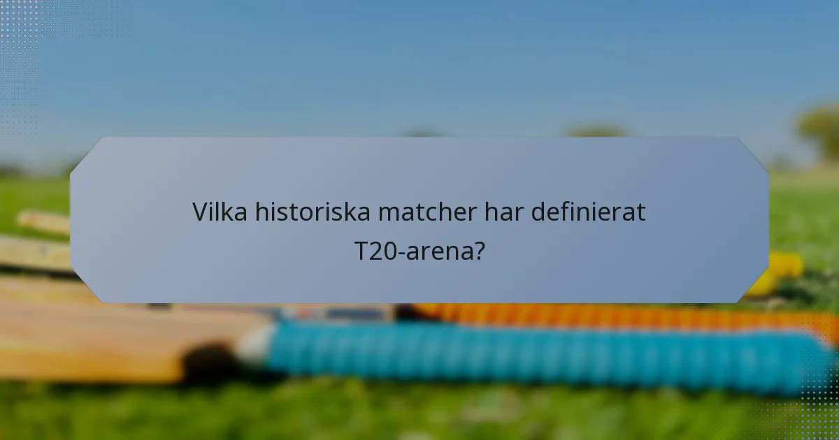 Vilka historiska matcher har definierat T20-arena?