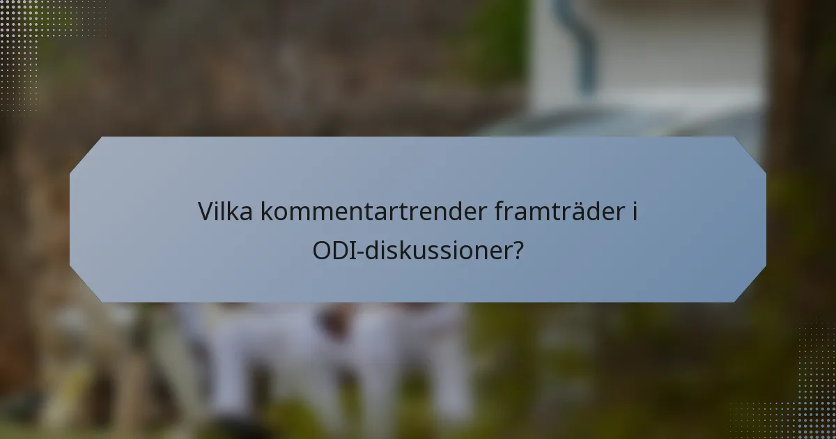 Vilka kommentartrender framträder i ODI-diskussioner?