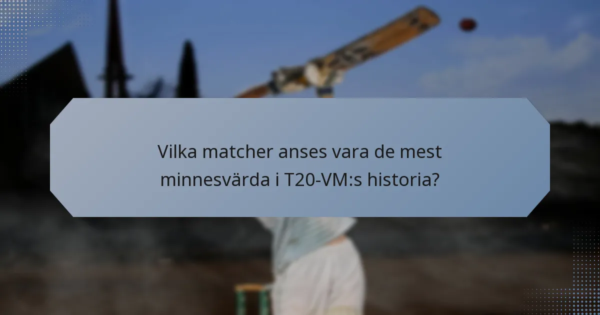 Vilka matcher anses vara de mest minnesvärda i T20-VM:s historia?