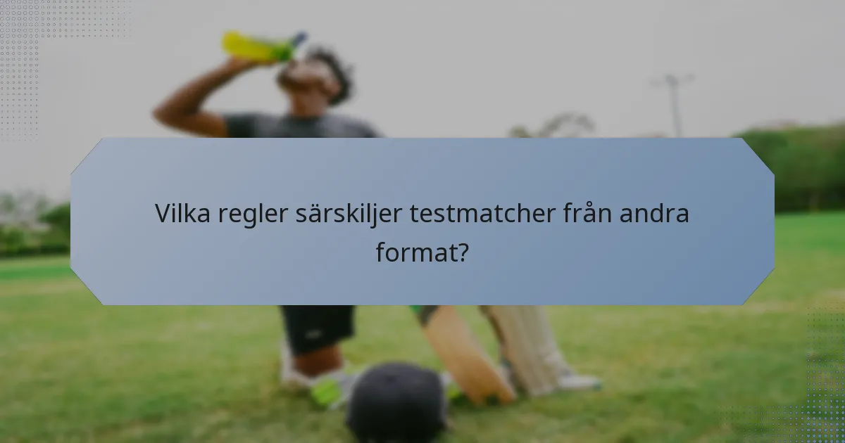 Vilka regler särskiljer testmatcher från andra format?
