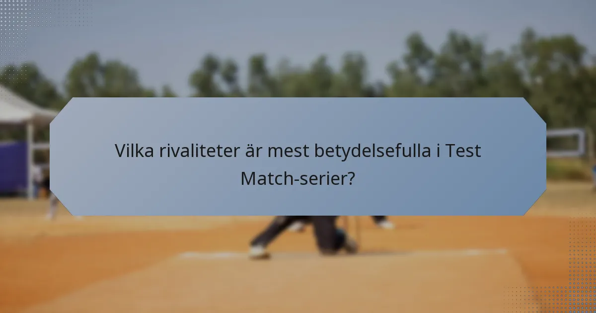 Vilka rivaliteter är mest betydelsefulla i Test Match-serier?