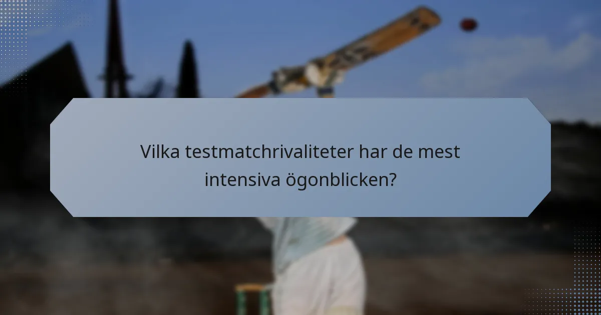 Vilka testmatchrivaliteter har de mest intensiva ögonblicken?